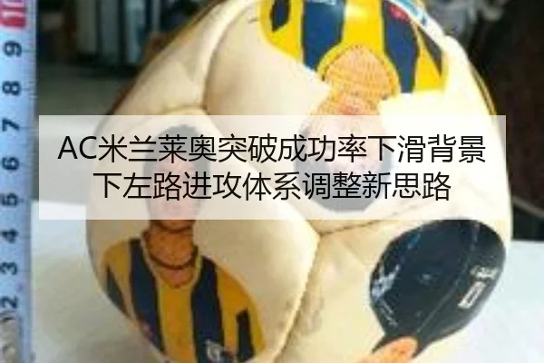 AC米兰莱奥突破成功率下滑背景下左路进攻体系调整新思路
