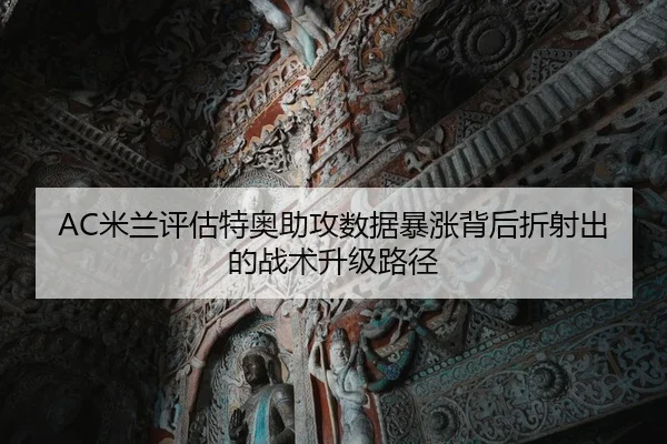 AC米兰评估特奥助攻数据暴涨背后折射出的战术升级路径