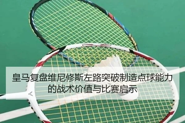 皇马复盘维尼修斯左路突破制造点球能力的战术价值与比赛启示