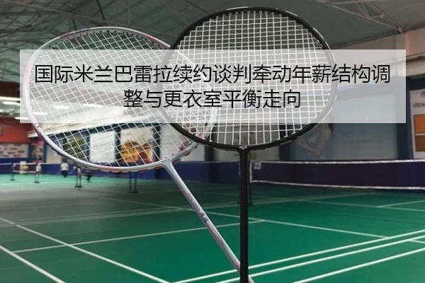 国际米兰巴雷拉续约谈判牵动年薪结构调整与更衣室平衡走向