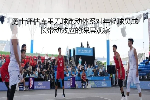 勇士评估库里无球跑动体系对年轻球员成长带动效应的深层观察